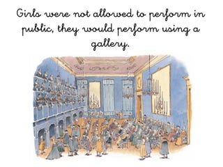Girls were not allowed to perform in
 public, they would perform using a
               gallery.
 