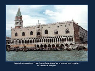 Según los entendidos “Las Cuatro Estaciones” es la música más popular
de todos los tiempos.
 