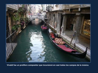 Vivaldi fue un prolífero compositor que incursionó en casi todos los campos de la música.
 