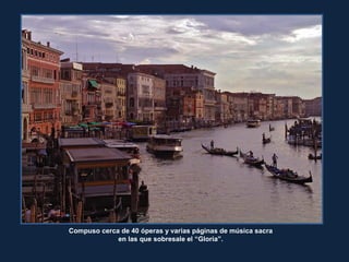 Compuso cerca de 40 óperas y varias páginas de música sacra
en las que sobresale el “Gloria”.
 