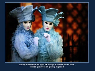 Recién a mediados del siglo XX resurge el interés por su obra,
interés que aflora en gloria y majestad.
 