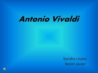 Antonio Vivaldi
Sandra López
Kevin Javier
 