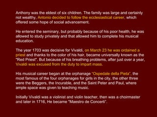 Vivaldi’s most famous operas: Ottone in Villa  Vicenza, May 1713  Libretto by D. Lalli Arsilda, regina di Ponto S. Angelo, autumn 1716 Libretto di D. Lalli La Verità in cimento S. Angelo, autumn 1720 LIbretto di G. Palazzi - D. Lalli Giustino Capranica, Roma, carnival 1724 Libretto di N. Beregan - P. Pariati Orlando furioso  S. Angelo, autumn 1727 Libretto di G. Braccioli Motezuma  S. Angelo, autumn 1733 Libretto di G. Giusti Griselda  S. Samuele, Venezia,1735 Libretto di A. Zeno - C. Goldoni  Rosmira fedele  S. Angelo, carnival 1738 Libretto basato su  La Partenope  di Silvio Stampiglia. 