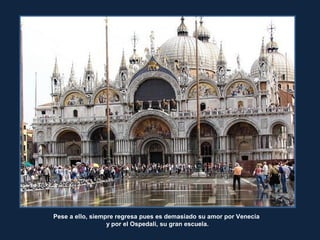 Pese a ello, siempre regresa pues es demasiado su amor por Venecia
y por el Ospedali, su gran escuela.
 