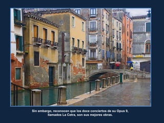 RitaCrane
Sin embargo, reconocen que los doce conciertos de su Opus 9,
llamados La Cetra, son sus mejores obras.
 
