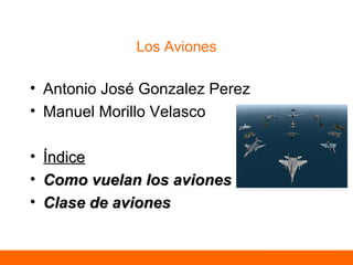 Los Aviones

• Antonio José Gonzalez Perez
• Manuel Morillo Velasco
•
•
•

Índice
Como vuelan los aviones
Clase de aviones

Construyendo una prensa hidráulica

NM3

Física

 