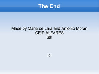 The End
Made by Maria de Lara and Antonio Morán
CEIP ALFARES
6th
lol
 