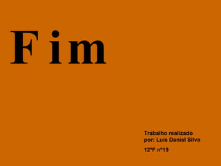 Trabalho realizado por: Luís Daniel Silva  12ºF nº19 Fim 
