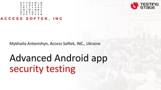 Advanced Android app
security testing
Mykhailo Antonishyn, Access Softek, INC., Ukraine
 