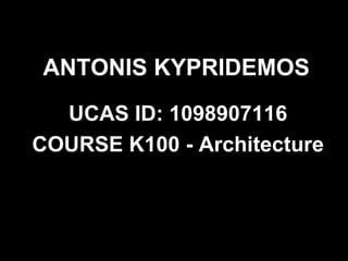 ANTONIS KYPRIDEMOS
  UCAS ID: 1098907116
COURSE K100 - Architecture
 