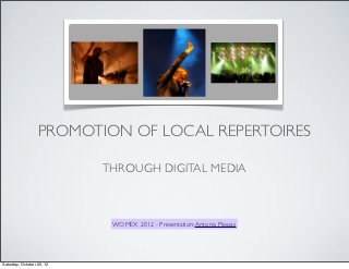 PROMOTION OF LOCAL REPERTOIRES

                           THROUGH DIGITAL MEDIA



                            WOMEX 2012 - Presentation: Antonis Plessas




Saturday, October 20, 12
 
