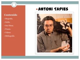 Contenido
• Biografía.
• Estilo.
• Sus Obras.
• Frases.
• Videos.
• Bibliografía
Antoni TApies
 