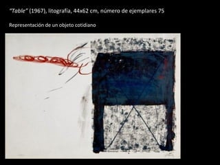 “Table” (1967), litografía, 44x62 cm, número de ejemplares 75

Representación de un objeto cotidiano
 