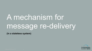© DataStax, All Rights Reserved. 38
A mechanism for
message re-delivery
(in a stateless system)
 