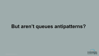© DataStax, All Rights Reserved. 5
But aren’t queues antipatterns?
 