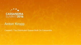Anton Kropp
CassieQ: The Distributed Queue Built On Cassandra
 