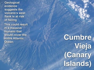 Cumbre
Vieja
(Canary
Islands)
• Geological
evidence
suggests the
volcano’s west
ﬂank is at risk
of failing
• This could result
in a massive
tsunami that
would cover the
entire Atlantic
Ocean
 