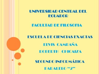 UNIVERSIDAD CENTRAL DEL ECUADOR FACULTAD DE FILOSOFIA ESCUELA DE CIENCIAS EXACTAS ELVIS  CAMPAÑA ROBERTH   CHICAIZA SEGUNDO INFORMÁTICA  PARALELO “2” 