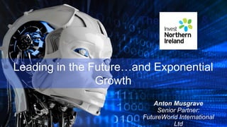 Anton Musgrave
Senior Partner:
FutureWorld International
Ltd
The Future &
Innovation
Leading in the Future…and Exponential
Growth
 