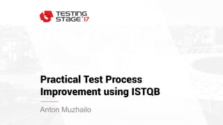 Practical Test Process
Improvement using ISTQB
Anton Muzhailo
 