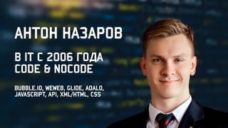 Антон Назаров
В IT с 2006 года

code & nocode
Bubble.io, WeWeb, Glide, Adalo,

JavaScript, API, XML/HTML, CSS
 