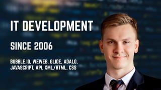 IT Development
Since 2006
Bubble.io, WeWeb, Glide, Adalo,

Ja
v
aScript, API, XML/HTML, CSS
 