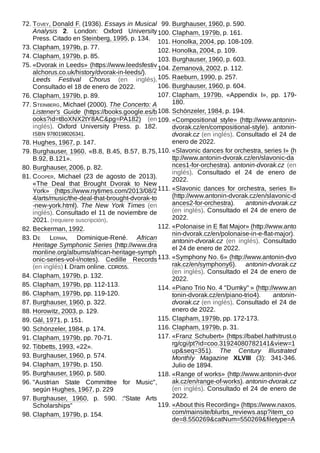 72. Tovey, Donald F. (1936). Essays in Musical
Analysis 2. London: Oxford University
Press. Citado en Steinberg, 1995, p. 134.
73. Clapham, 1979b, p. 77.
74. Clapham, 1979b, p. 85.
75. «Dvorak in Leeds» (https://www.leedsfestiv
alchorus.co.uk/history/dvorak-in-leeds/).
Leeds Festival Chorus (en inglés).
Consultado el 18 de enero de 2022.
76. Clapham, 1979b, p. 89.
77. Steinberg, Michael (2000). The Concerto: A
Listener's Guide (https://books.google.es/b
ooks?id=t8oXNX2tY8AC&pg=PA182) (en
inglés). Oxford University Press. p.  182.
ISBN 9780198026341.
78. Hughes, 1967, p. 147.
79. Burghauser, 1960, «B.8, B.45, B.57, B.75,
B.92, B.121».
80. Burghauser, 2006, p. 82.
81. Cooper, Michael (23 de agosto de 2013).
«The Deal that Brought Dvorak to New
York» (https://www.nytimes.com/2013/08/2
4/arts/music/the-deal-that-brought-dvorak-to
-new-york.html). The New York Times (en
inglés). Consultado el 11 de noviembre de
2021. (requiere suscripción).
82. Beckerman, 1992.
83. De Lerma, Dominique-René. African
Heritage Symphonic Series (http://www.dra
monline.org/albums/african-heritage-symph
onic-series-vol-i/notes). Cedille Records
(en inglés) I. Dram online. CDR055.
84. Clapham, 1979b, p. 132.
85. Clapham, 1979b, pp. 112-113.
86. Clapham, 1979b, pp. 119-120.
87. Burghauser, 1960, p. 322.
88. Horowitz, 2003, p. 129.
89. Gál, 1971, p. 151.
90. Schönzeler, 1984, p. 174.
91. Clapham, 1979b, pp. 70-71.
92. Tibbetts, 1993, «22».
93. Burghauser, 1960, p. 574.
94. Clapham, 1979b, p. 150.
95. Burghauser, 1960, p. 580.
96. "Austrian State Committee for Music",
según Hughes, 1967, p. 229
97. Burghauser, 1960, p.  590.  :“State Arts
Scholarships”
98. Clapham, 1979b, p. 154.
99. Burghauser, 1960, p. 590.
100. Clapham, 1979b, p. 161.
101. Honolka, 2004, pp. 108-109.
102. Honolka, 2004, p. 109.
103. Burghauser, 1960, p. 603.
104. Zemanová, 2002, p. 112.
105. Raeburn, 1990, p. 257.
106. Burghauser, 1960, p. 604.
107. Clapham, 1979b, «Appendix I», pp.  179-
180.
108. Schönzeler, 1984, p. 194.
109. «Compositional style» (http://www.antonin-
dvorak.cz/en/compositional-style). antonin-
dvorak.cz (en inglés). Consultado el 24 de
enero de 2022.
110. «Slavonic dances for orchestra, series I» (h
ttp://www.antonin-dvorak.cz/en/slavonic-da
nces1-for-orchestra). antonin-dvorak.cz (en
inglés). Consultado el 24 de enero de
2022.
111. «Slavonic dances for orchestra, series II»
(http://www.antonin-dvorak.cz/en/slavonic-d
ances2-for-orchestra). antonin-dvorak.cz
(en inglés). Consultado el 24 de enero de
2022.
112. «Polonaise in E flat Major» (http://www.anto
nin-dvorak.cz/en/polonaise-in-e-flat-major).
antonin-dvorak.cz (en inglés). Consultado
el 24 de enero de 2022.
113. «Symphony No. 6» (http://www.antonin-dvo
rak.cz/en/symphony6). antonin-dvorak.cz
(en inglés). Consultado el 24 de enero de
2022.
114. «Piano Trio No. 4 "Dumky" » (http://www.an
tonin-dvorak.cz/en/piano-trio4). antonin-
dvorak.cz (en inglés). Consultado el 24 de
enero de 2022.
115. Clapham, 1979b, pp. 172-173.
116. Clapham, 1979b, p. 31.
117. «Franz Schubert» (https://babel.hathitrust.o
rg/cgi/pt?id=coo.31924080782141&view=1
up&seq=351). The Century Illustrated
Monthly Magazine XLVIII (3): 341-346.
Julio de 1894.
118. «Range of works» (http://www.antonin-dvor
ak.cz/en/range-of-works). antonin-dvorak.cz
(en inglés). Consultado el 24 de enero de
2022.
119. «About this Recording» (https://www.naxos.
com/mainsite/blurbs_reviews.asp?item_co
de=8.550269&catNum=550269&filetype=A
 