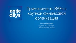 Применимость SAFe в
крупной финансовой
организации
Антон Немчинов
Agile SDLC Manager
Raiﬀeisenbank Russia
 