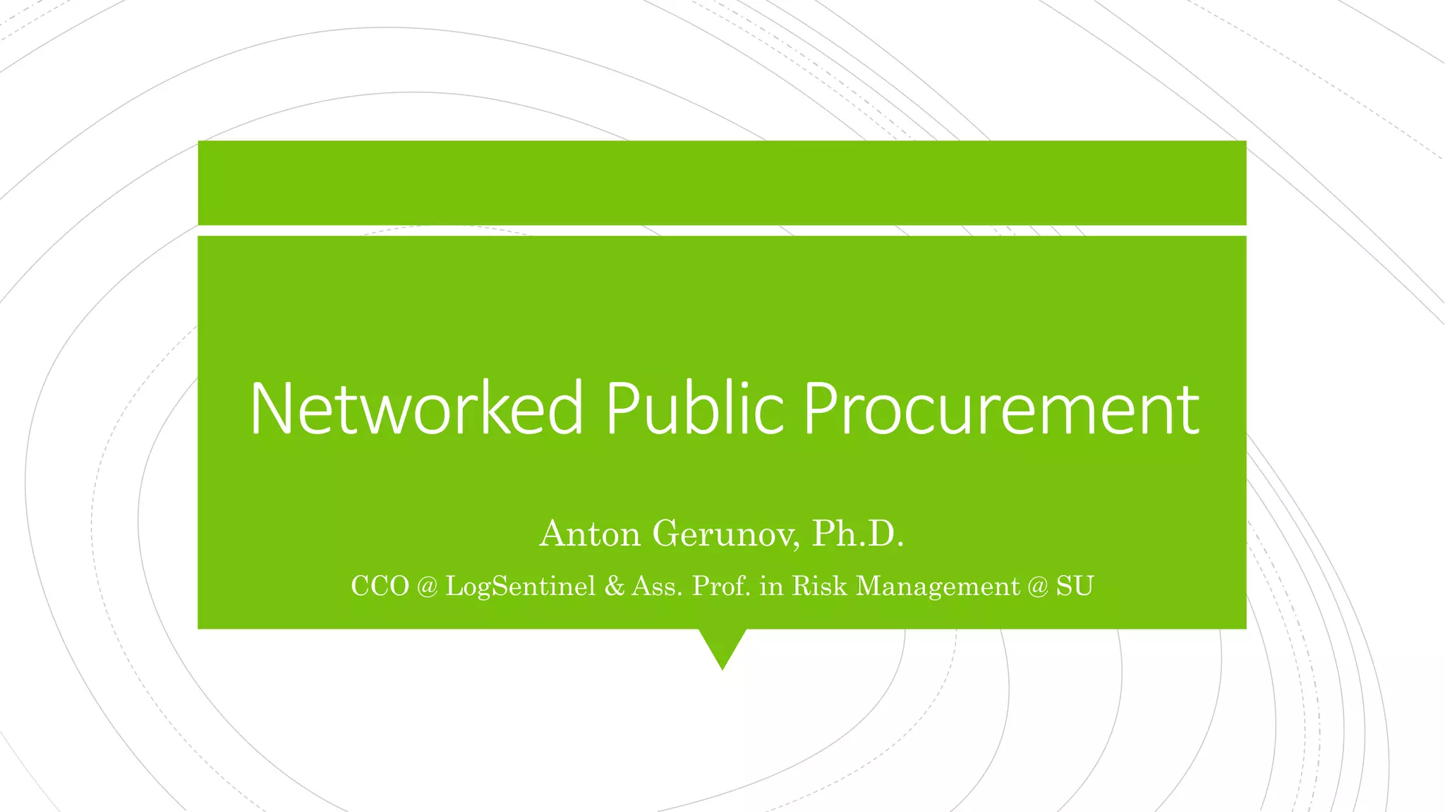 Networked Public Procurement
Anton Gerunov, Ph.D.
CCO @ LogSentinel & Ass. Prof. in Risk Management @ SU
 