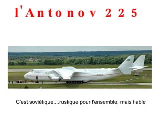 l'Antonov 225 C'est soviétique....rustique pour l'ensemble, mais fiable 