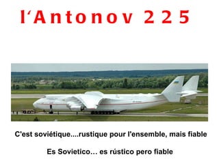 l'Antonov 225 C'est soviétique....rustique pour l'ensemble, mais fiable Es Sovietico… es rústico pero fiable  