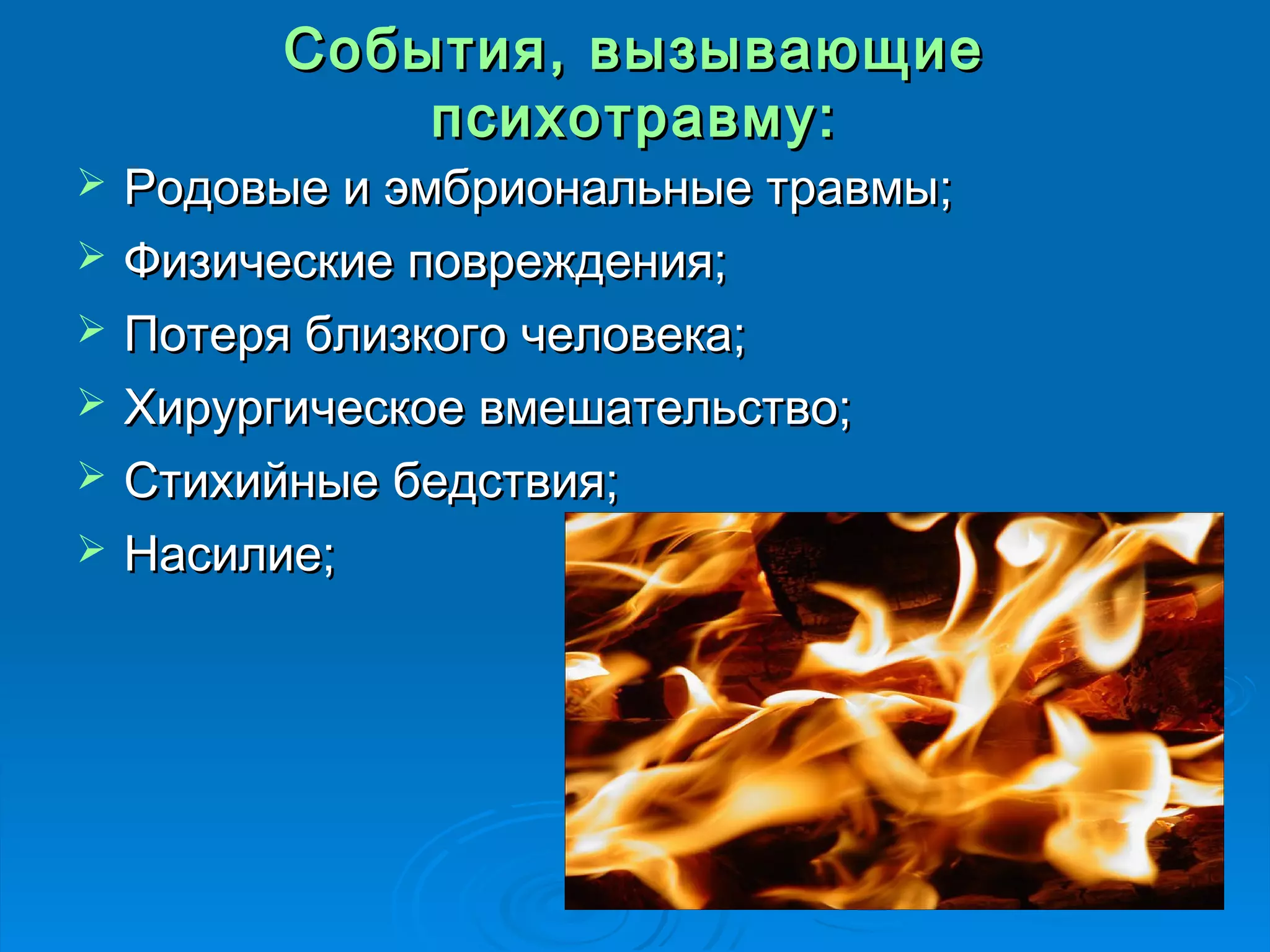 События, ввыыззыыввааюющщииее 
ппссииххооттррааввммуу:: 
 РРооддооввыыее ии ээммббррииооннааллььнныыее ттррааввммыы;; 
 ФФииззииччеессккииее ппоовврреежжддеенниияя;; 
 ППооттеерряя ббллииззккооггоо ччееллооввееккаа;; 
 ХХииррууррггииччеессккооее ввммеешшааттееллььссттввоо;; 
 ССттииххииййнныыее ббееддссттввиияя;; 
 ННаассииллииее;; 
 