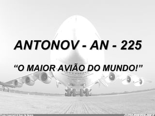 ANTONOV - AN - 225 “ O MAIOR AVIÃO DO MUNDO!” 