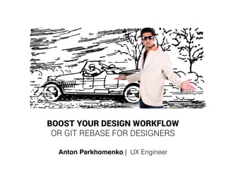 BOOST YOUR DESIGN WORKFLOW
OR GIT REBASE FOR DESIGNERS
Anton Parkhomenko | UX Engineer
 