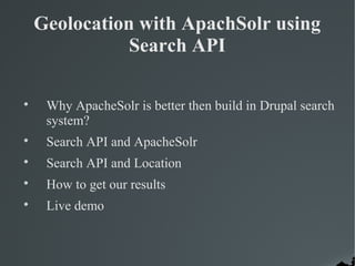 Geolocation with ApachSolr using
               Search API


     Why ApacheSolr is better then build in Drupal search
     system?

     Search API and ApacheSolr

     Search API and Location

     How to get our results

     Live demo
 