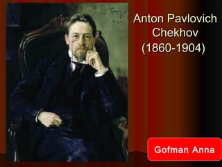 Anton Pavlovich
Chekhov
(1860-1904)

Gofman Anna

 