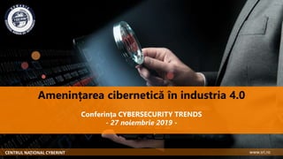 Amenințarea cibernetică în industria 4.0
Conferința CYBERSECURITY TRENDS
- 27 noiembrie 2019 -
CENTRUL NAȚIONAL CYBERINT www.sri.ro
 