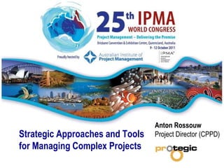 Anton Rossouw  Project Director (CPPD)  Strategic Approaches and Tools for Managing Complex Projects 