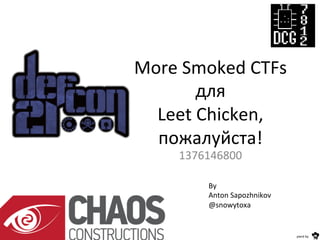 More	
  Smoked	
  CTFs	
  
для	
  
Leet	
  Chicken,	
  
пожалуйста!	
  
1376146800	
  
By	
  	
  
Anton	
  Sapozhnikov	
  
@snowytoxa	
  
pwrd	
  by	
  
 