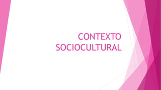 CONTEXTO
SOCIOCULTURAL
 