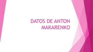 DATOS DE ANTON
MAKARENKO
 