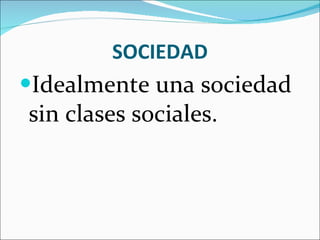 SOCIEDAD Idealmente una sociedad sin clases sociales. 