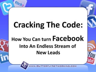 Cracking The Code:
How You Can turn Facebook
Into An Endless Stream of
New Leads
 
