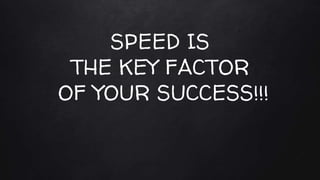 SPEED IS
THE KEY FACTOR
OF YOUR SUCCESS!!!
 
