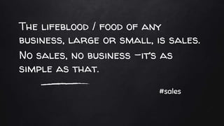 The lifeblood / food of any
business, large or small, is sales.
No sales, no business –it’s as
simple as that.
#sales
 