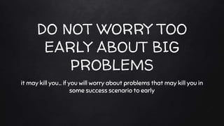 DO NOT WORRY TOO
EARLY ABOUT BIG
PROBLEMS
it may kill you… if you will worry about problems that may kill you in
some succ...