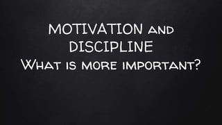 MOTIVATION and
DISCIPLINE
What is more important?
 