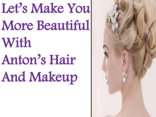 Let’s Make You
More Beautiful
With
Anton’s Hair
And Makeup
 