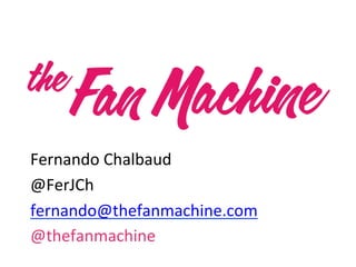Fernando	
  Chalbaud	
  
@FerJCh	
  
fernando@thefanmachine.com	
  
@thefanmachine	
  
 