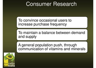 Consumer Research

To convince occasional users to
increase purchase frequency

To maintain a balance between demand
and supply

A general population push, through
communication of vitamins and minerals
 